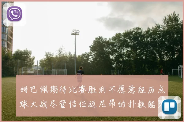 姆巴佩期待比赛胜利不愿意经历点球大战尽管信任迈尼昂的扑救能力