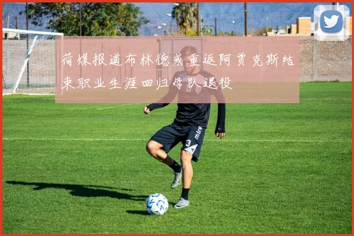 荷媒报道布林德或重返阿贾克斯结束职业生涯回归母队退役