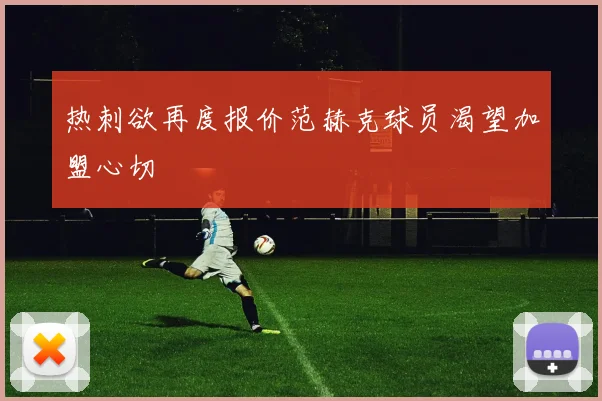 热刺欲再度报价范赫克球员渴望加盟心切