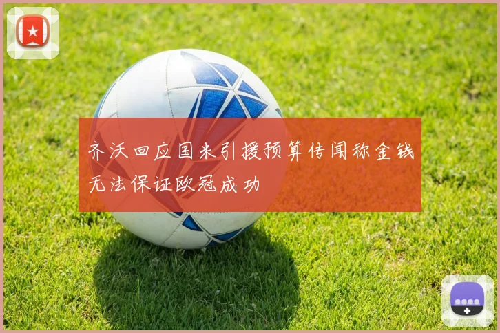 齐沃回应国米引援预算传闻称金钱无法保证欧冠成功