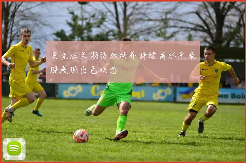 麦克法兰期待加纳乔持续高水平表现展现出色状态