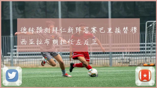 德转预测拜仁新阵容赛巴里接替穆西亚拉布朗担任左后卫